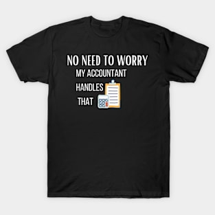 No need to worry my accountant handles it T-Shirt